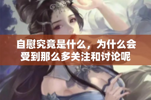 自慰究竟是什么，为什么会受到那么多关注和讨论呢