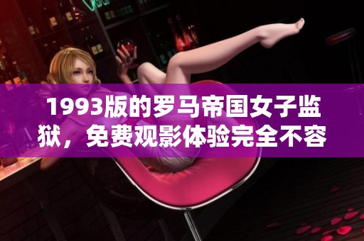 1993版的罗马帝国女子监狱，免费观影体验完全不容错过