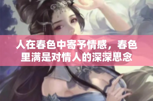 人在春色中寄予情感，春色里满是对情人的深深思念