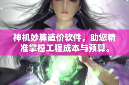 神机妙算造价软件，助您精准掌控工程成本与预算。
