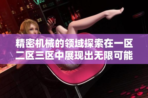 精密机械的领域探索在一区二区三区中展现出无限可能与创新潜力