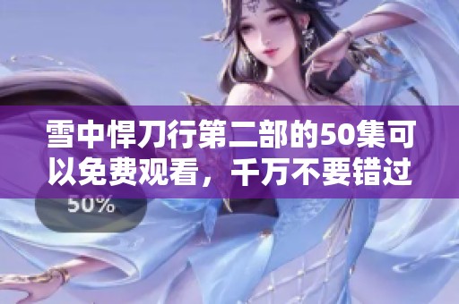 雪中悍刀行第二部的50集可以免费观看，千万不要错过这个精彩内容