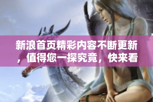 新浪首页精彩内容不断更新，值得您一探究竟，快来看看最新动态吧！
