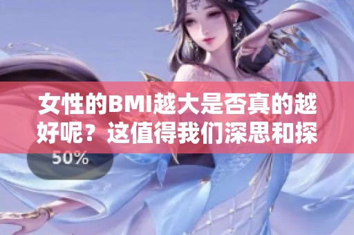 女性的BMI越大是否真的越好呢？这值得我们深思和探讨。