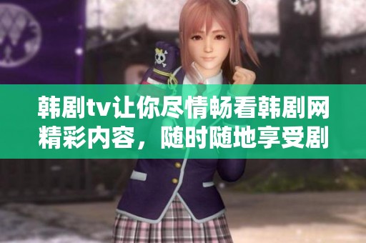 韩剧tv让你尽情畅看韩剧网精彩内容，随时随地享受剧集魅力