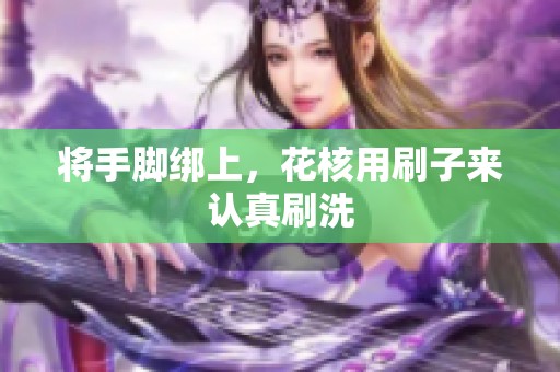 将手脚绑上，花核用刷子来认真刷洗