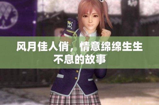 风月佳人俏，情意绵绵生生不息的故事