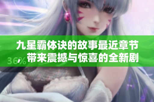 九星霸体诀的故事最近章节，带来震撼与惊喜的全新剧情揭晓