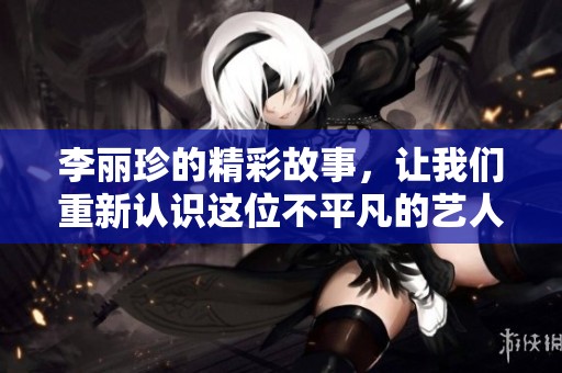 李丽珍的精彩故事，让我们重新认识这位不平凡的艺人
