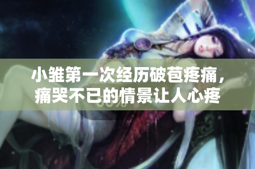 小雏第一次经历破苞疼痛，痛哭不已的情景让人心疼