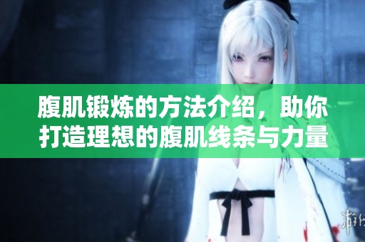 腹肌锻炼的方法介绍，助你打造理想的腹肌线条与力量