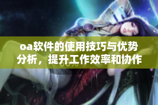 oa软件的使用技巧与优势分析，提升工作效率和协作能力