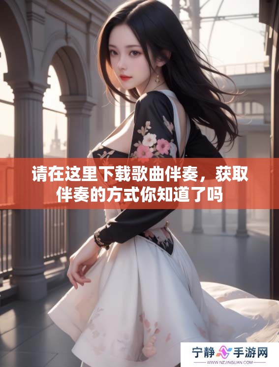 请在这里下载歌曲伴奏，获取伴奏的方式你知道了吗