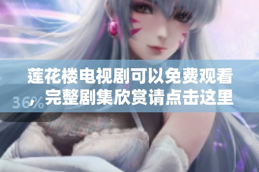 莲花楼电视剧可以免费观看，完整剧集欣赏请点击这里了解更多信息