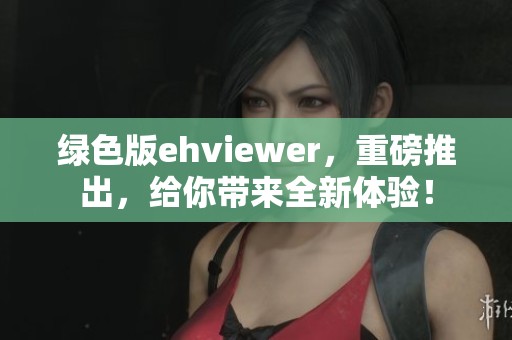 绿色版ehviewer，重磅推出，给你带来全新体验！