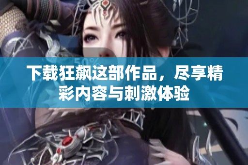 下载狂飙这部作品，尽享精彩内容与刺激体验