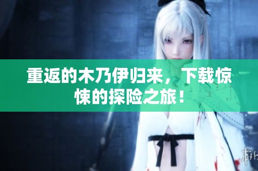 重返的木乃伊归来，下载惊悚的探险之旅！