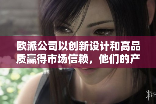 欧派公司以创新设计和高品质赢得市场信赖，他们的产品深受消费者喜爱