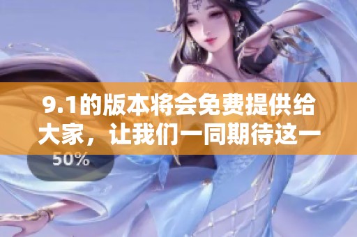9.1的版本将会免费提供给大家，让我们一同期待这一新特性！