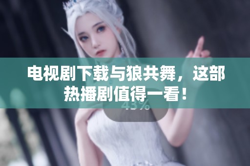 电视剧下载与狼共舞，这部热播剧值得一看！