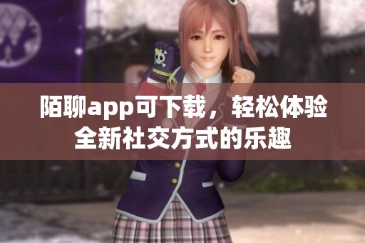 陌聊app可下载，轻松体验全新社交方式的乐趣