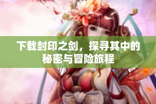 下载封印之剑，探寻其中的秘密与冒险旅程