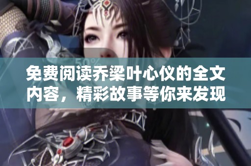免费阅读乔梁叶心仪的全文内容，精彩故事等你来发现！