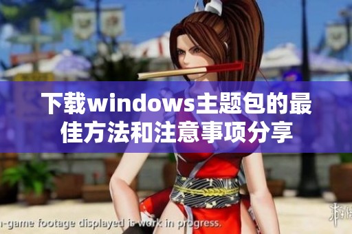 下载windows主题包的最佳方法和注意事项分享