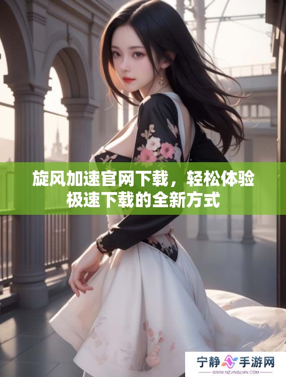 旋风加速官网下载，轻松体验极速下载的全新方式