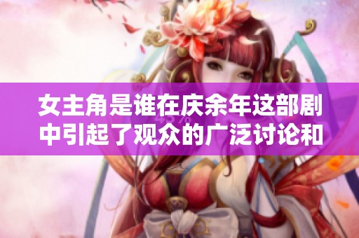 女主角是谁在庆余年这部剧中引起了观众的广泛讨论和关注