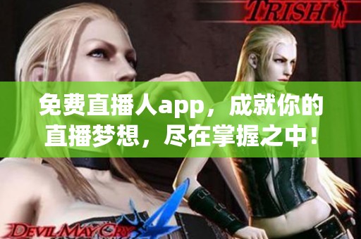 免费直播人app，成就你的直播梦想，尽在掌握之中！