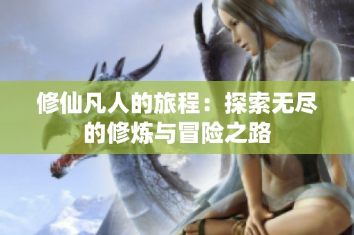 修仙凡人的旅程：探索无尽的修炼与冒险之路