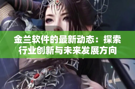 金兰软件的最新动态：探索行业创新与未来发展方向