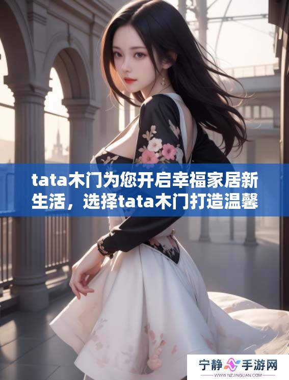 tata木门为您开启幸福家居新生活，选择tata木门打造温馨舒适的家居环境