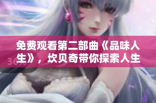 免费观看第二部曲《品味人生》，坎贝奇带你探索人生的不同滋味