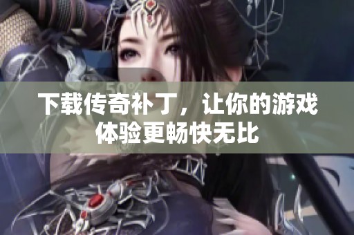下载传奇补丁，让你的游戏体验更畅快无比