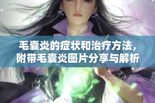 毛囊炎的症状和治疗方法，附带毛囊炎图片分享与解析