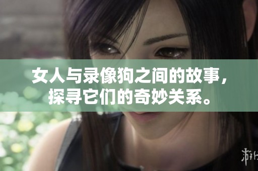 女人与录像狗之间的故事，探寻它们的奇妙关系。