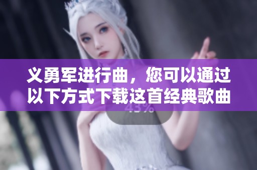 义勇军进行曲，您可以通过以下方式下载这首经典歌曲