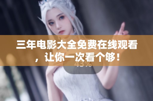 三年电影大全免费在线观看，让你一次看个够！