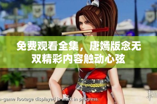 免费观看全集，唐嫣版念无双精彩内容触动心弦