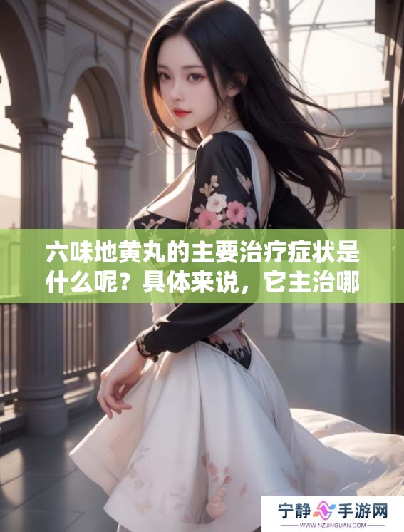 六味地黄丸的主要治疗症状是什么呢？具体来说，它主治哪些方面的疾病呢？