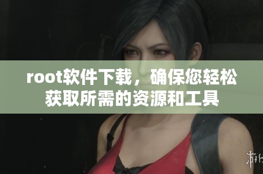 root软件下载，确保您轻松获取所需的资源和工具
