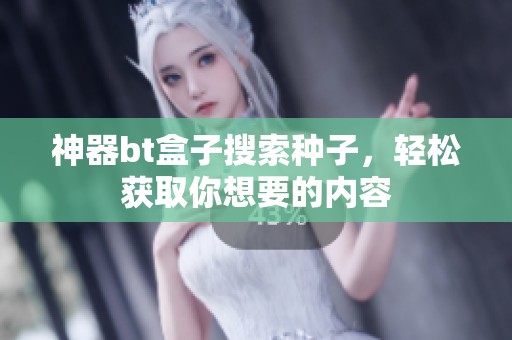 神器bt盒子搜索种子，轻松获取你想要的内容
