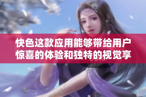 快色这款应用能够带给用户惊喜的体验和独特的视觉享受。