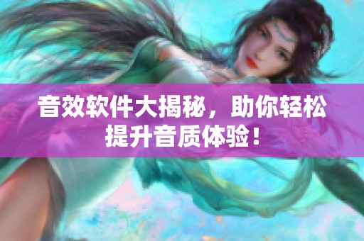音效软件大揭秘，助你轻松提升音质体验！
