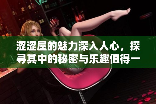 涩涩屋的魅力深入人心，探寻其中的秘密与乐趣值得一试