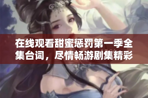 在线观看甜蜜惩罚第一季全集台词，尽情畅游剧集精彩内容