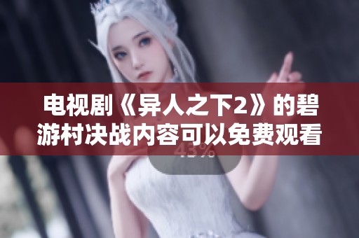 电视剧《异人之下2》的碧游村决战内容可以免费观看吗