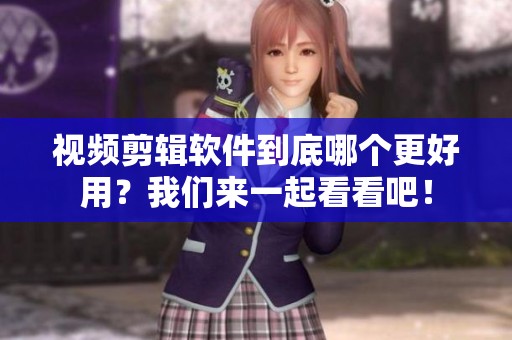 视频剪辑软件到底哪个更好用？我们来一起看看吧！